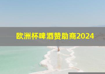 欧洲杯啤酒赞助商2024