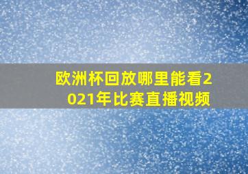 欧洲杯回放哪里能看2021年比赛直播视频