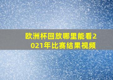 欧洲杯回放哪里能看2021年比赛结果视频