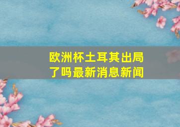 欧洲杯土耳其出局了吗最新消息新闻