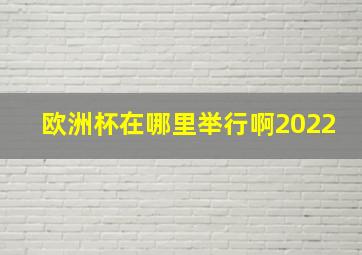 欧洲杯在哪里举行啊2022