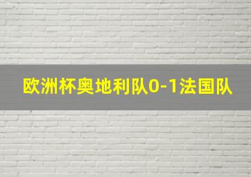 欧洲杯奥地利队0-1法国队