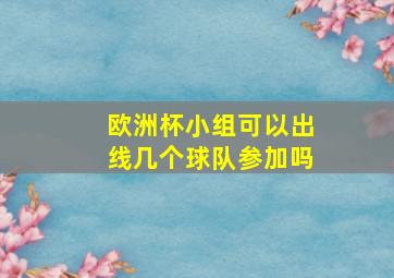 欧洲杯小组可以出线几个球队参加吗