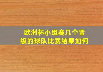 欧洲杯小组赛几个晋级的球队比赛结果如何