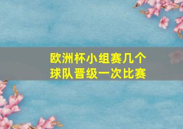 欧洲杯小组赛几个球队晋级一次比赛