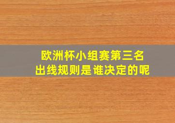 欧洲杯小组赛第三名出线规则是谁决定的呢