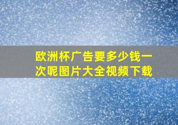 欧洲杯广告要多少钱一次呢图片大全视频下载