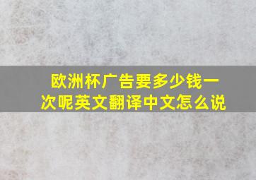 欧洲杯广告要多少钱一次呢英文翻译中文怎么说