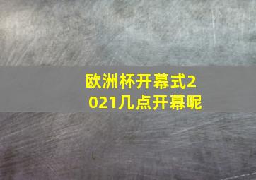 欧洲杯开幕式2021几点开幕呢