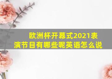 欧洲杯开幕式2021表演节目有哪些呢英语怎么说