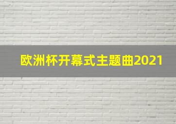 欧洲杯开幕式主题曲2021