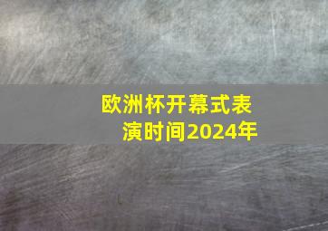 欧洲杯开幕式表演时间2024年