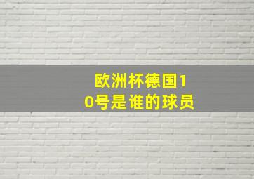 欧洲杯德国10号是谁的球员