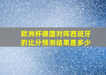 欧洲杯德国对阵西班牙的比分预测结果是多少