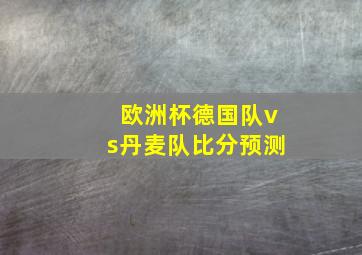 欧洲杯德国队vs丹麦队比分预测