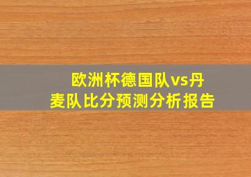 欧洲杯德国队vs丹麦队比分预测分析报告