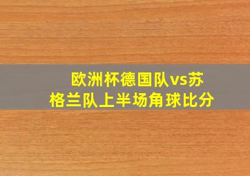 欧洲杯德国队vs苏格兰队上半场角球比分