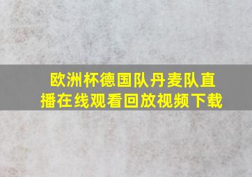 欧洲杯德国队丹麦队直播在线观看回放视频下载