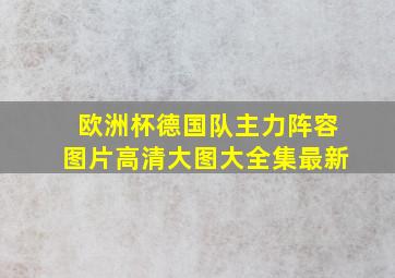 欧洲杯德国队主力阵容图片高清大图大全集最新