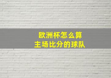 欧洲杯怎么算主场比分的球队