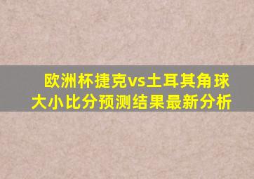 欧洲杯捷克vs土耳其角球大小比分预测结果最新分析