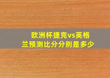 欧洲杯捷克vs英格兰预测比分分别是多少