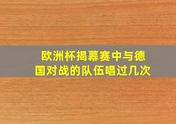 欧洲杯揭幕赛中与德国对战的队伍唱过几次