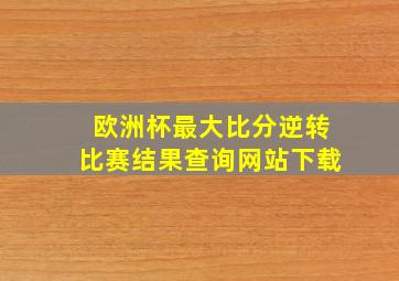 欧洲杯最大比分逆转比赛结果查询网站下载