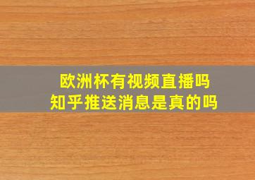 欧洲杯有视频直播吗知乎推送消息是真的吗