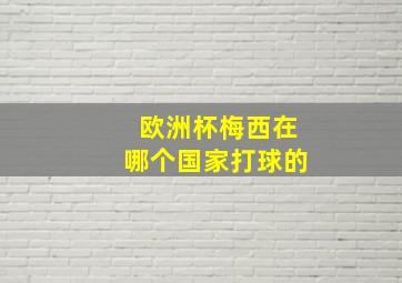 欧洲杯梅西在哪个国家打球的