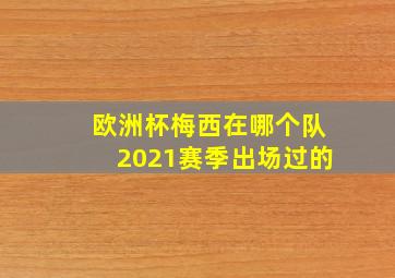 欧洲杯梅西在哪个队2021赛季出场过的