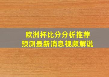 欧洲杯比分分析推荐预测最新消息视频解说