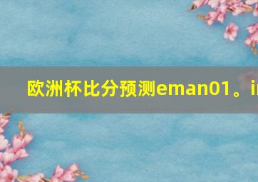 欧洲杯比分预测eman01。in