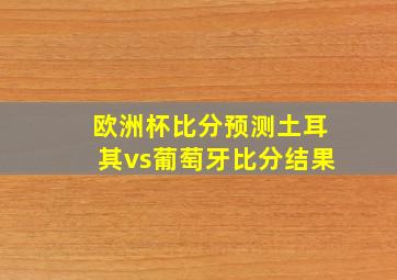 欧洲杯比分预测土耳其vs葡萄牙比分结果