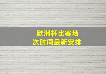 欧洲杯比赛场次时间最新安排