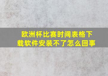 欧洲杯比赛时间表格下载软件安装不了怎么回事