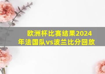 欧洲杯比赛结果2024年法国队vs波兰比分回放