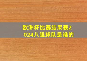 欧洲杯比赛结果表2024八强球队是谁的