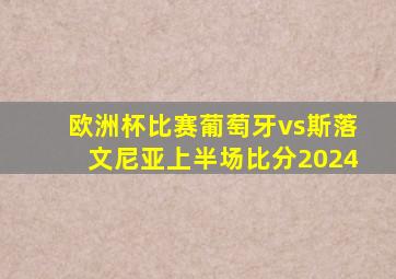 欧洲杯比赛葡萄牙vs斯落文尼亚上半场比分2024