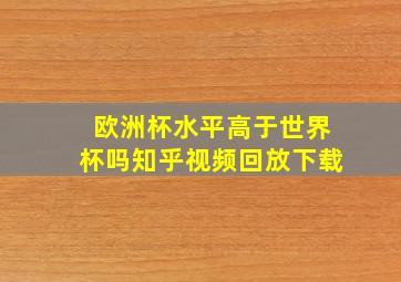 欧洲杯水平高于世界杯吗知乎视频回放下载