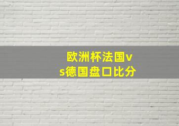 欧洲杯法国vs德国盘口比分