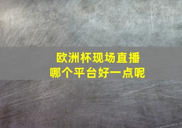 欧洲杯现场直播哪个平台好一点呢