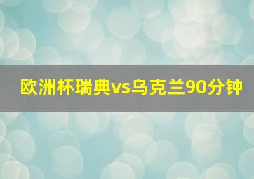 欧洲杯瑞典vs乌克兰90分钟