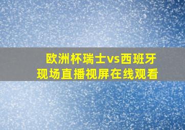 欧洲杯瑞士vs西班牙现场直播视屏在线观看