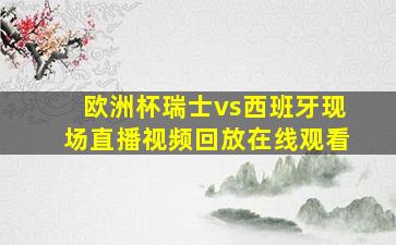 欧洲杯瑞士vs西班牙现场直播视频回放在线观看