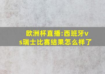 欧洲杯直播:西班牙vs瑞士比赛结果怎么样了