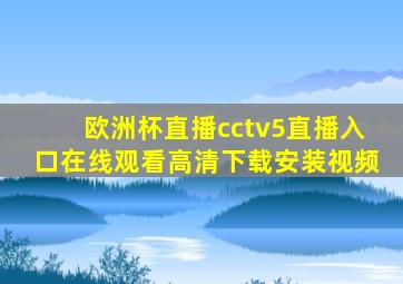 欧洲杯直播cctv5直播入口在线观看高清下载安装视频