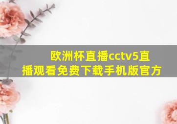 欧洲杯直播cctv5直播观看免费下载手机版官方