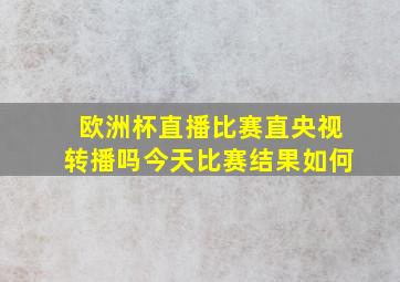 欧洲杯直播比赛直央视转播吗今天比赛结果如何