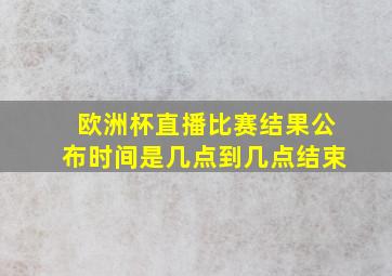 欧洲杯直播比赛结果公布时间是几点到几点结束